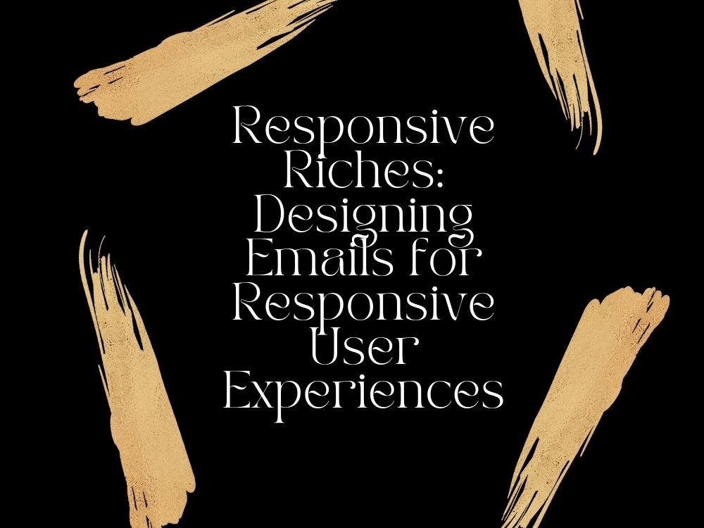 Responsive Riches Designing Emails for Responsive User Experiences