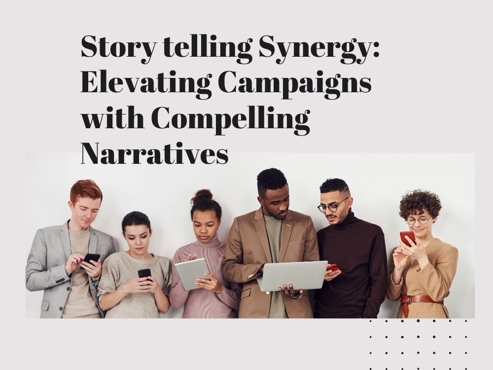 Storytelling Synergy Elevating Campaigns with Compelling Narratives