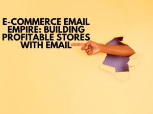 Unleashing the E-commerce Email Empire Crafting Profitable Stores through Email Mastery