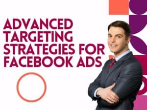 Advanced Targeting Strategies for Facebook Ads: Maximizing Your Campaign's Impact