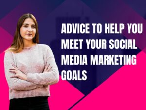 Advice To Help You Meet Your Social Media Marketing Goals