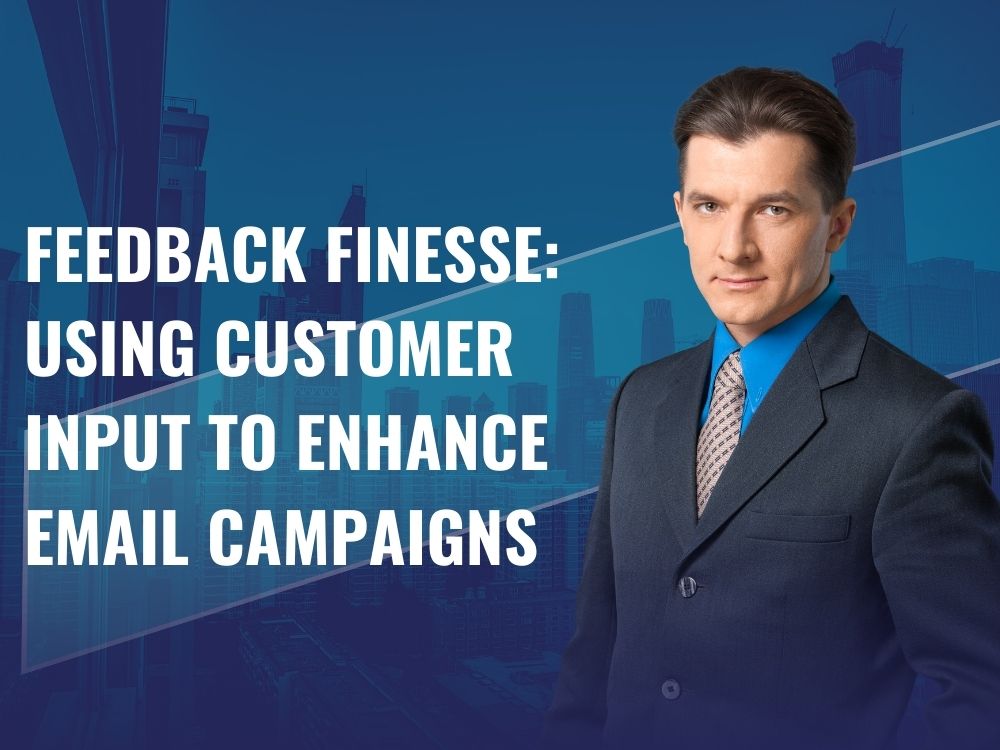 Feedback Finesse: Using Customer Input to Enhance Email Campaigns