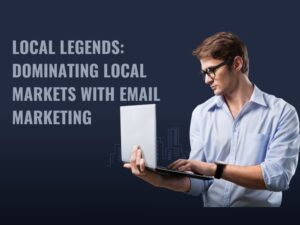Local Legends: Dominating Local Markets with Email Marketing