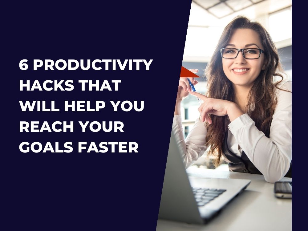 6 Productivity Hacks That Will Help You Reach Your Goals Faster
