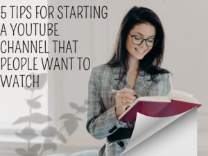 5 Tips for Starting a YouTube Channel That People Want to Watch