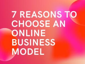 7 Reasons to Choose an Online Business Model