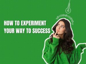 How To Experiment Your Way To Success