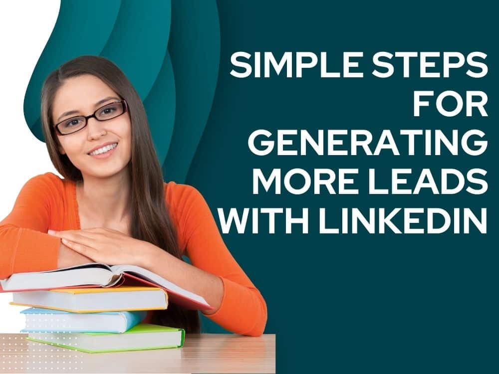 Unleashing the Power of LinkedIn: Simple Steps for Generating More Leads