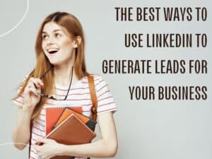 Leveraging LinkedIn: The Ultimate Guide to Generating Leads for Your Business