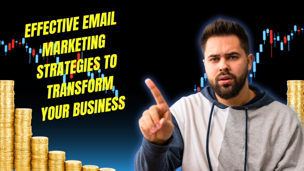 Effective Email Marketing Strategies to Transform Your Business